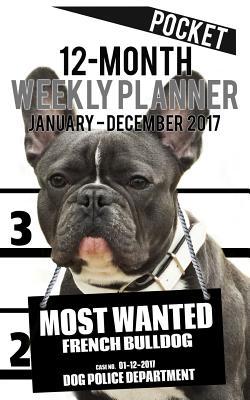 Read Online 2017 Pocket Weekly Planner - Most Wanted French Bulldog: Daily Diary Monthly Yearly Calendar -  | PDF