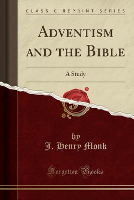 Full Download Adventism and the Bible: A Study (Classic Reprint) - J Henry Monk file in PDF