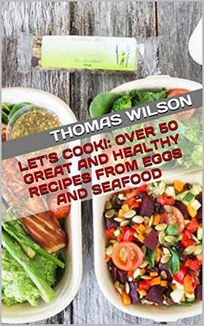 Download Let's Cook!: Over 50 Great And Healthy Recipes From Eggs And Seafood - Thomas Wilson file in ePub