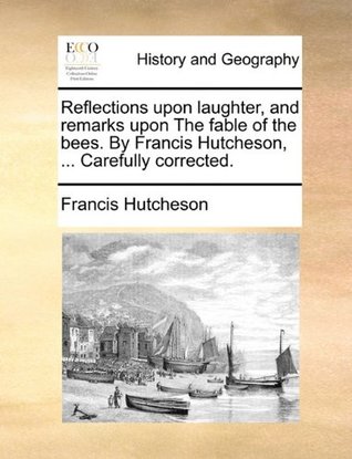 Read Reflections upon laughter, and remarks upon The fable of the bees. By Francis Hutcheson,  Carefully corrected. - Francis Hutcheson | PDF