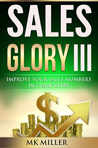 Download Sales Glory III: Improve Your Sales Numbers in 7 Easy Steps - M.K. Miller file in PDF