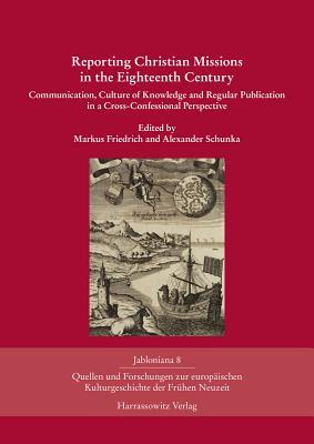Read Online Reporting Christian Missions in the Eighteenth Century: Communication, Culture of Knowledge and Regular Publication in a Cross-Confessional Perspective - Markus Friedrich | PDF