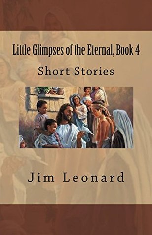 Read Little Glimpses of the Eternal, Book 4: Short Stories - Jim Leonard | ePub