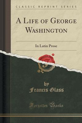 Read A Life of George Washington: In Latin Prose (Classic Reprint) - Francis Glass file in ePub