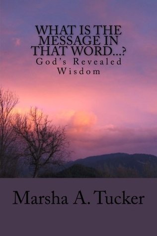 Full Download What Is The Message In That Word?: God's Revealed Wisdom - Mrs. Marsha A. Tucker | ePub
