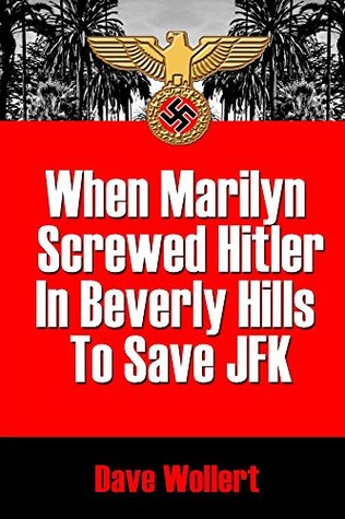 Read Online When Marilyn Screwed HItler In Beverly Hills To Save JFK: War Is Hell-arious! - Dave Wollert file in PDF