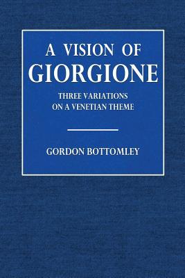 Full Download A Vision of Georgione: Three Variations on a Venetian Theme - Gordon Bottomley file in ePub