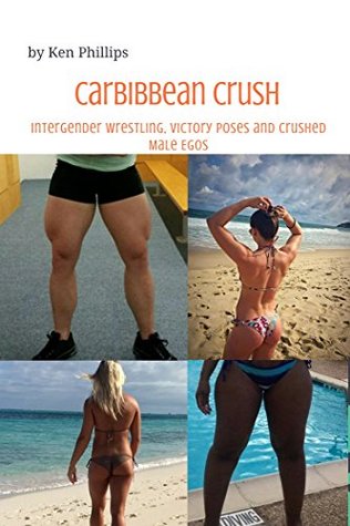 Download SHE-WINS Caribbean Crushes: Intergender Wrestling, Victory Poses and Crushed Male Egos - Ken Phillips | PDF