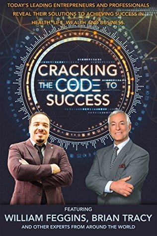 Read Online Cracking the Code to Success: Today's Leading Entrepreneurs and Professionals reveal there solutions to achieving success in health, life, wealth and business - William Feggins file in ePub