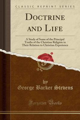 Download Doctrine and Life: A Study of Some of the Principal Truths of the Christian Religion in Their Relation to Christian Experience (Classic Reprint) - George Barker Stevens file in PDF