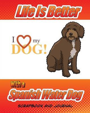 Download Life Is Better with a Spanish Water Dog Scrapbook and Journal: Dog Vaccination Record, Puppy Baby Book and Memory Book - Debbhie Miller | ePub