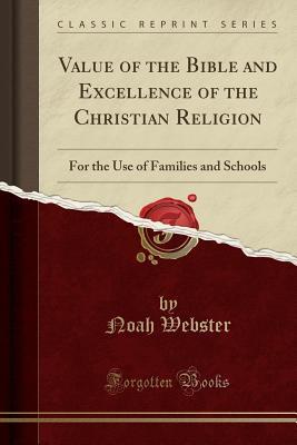 Full Download Value of the Bible and Excellence of the Christian Religion: For the Use of Families and Schools (Classic Reprint) - Noah Webster file in PDF