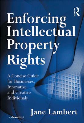 Read Online Enforcing Intellectual Property Rights: A Concise Guide for Businesses, Innovative and Creative Individuals - Jane Lambert file in PDF