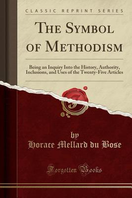 Full Download The Symbol of Methodism: Being an Inquiry Into the History, Authority, Inclusions, and Uses of the Twenty-Five Articles (Classic Reprint) - Horace Mellard DuBose file in PDF