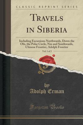 Download Travels in Siberia, Vol. 1 of 2: Including Excursions Northwards, Down the Obi, the Polar Circle, NM and Southwards, Chinese Frontier, Adolph Frontier (Classic Reprint) - Adolph Erman | ePub