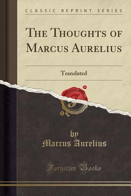 Read The Thoughts of Marcus Aurelius: Translated; With His Life, and an Essay on His Philosophy by the Translator (Classic Reprint) - Marcus Aurelius file in ePub