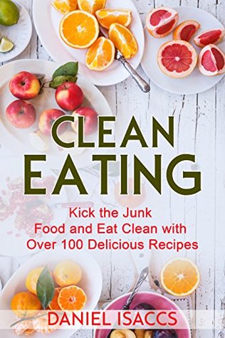 Read Online Clean Eating: Healthy eating guide, lose weight, gain confidence, clean eating recipes, cookbook and guide. Tips to maintaining your clean eating. - Daniel Isaccs | PDF