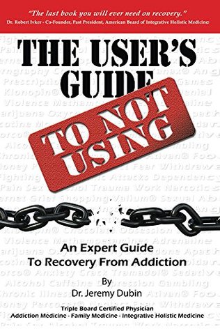 Full Download The User's Guide to Not Using - An Expert Guide to Recovery from Addiction - Jeremy Dubin | PDF
