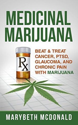 Download Medicinal Marijuana: Beat & Treat Cancer, PTSD, Glaucoma, and Chronic Pain With Marijuana (Medical Marijuana Book 1) - MARYBETH MCDONALD | ePub