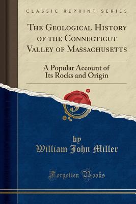Read The Geological History of the Connecticut Valley of Massachusetts: A Popular Account of Its Rocks and Origin (Classic Reprint) - William John Miller file in ePub