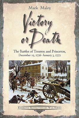 Read Online Victory or Death: The Battles of Trenton and Princeton, December 25, 1776 - January 3, 1777 - Mark Maloy file in ePub