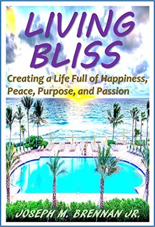 Full Download Living Bliss: Creating a Life Full of Happiness, Peace, Purpose, and Passion - Joseph M. Brennan Jr. file in ePub
