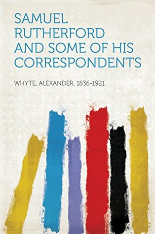 Read Online Samuel Rutherford and Some of His Correspondents - Alexander, 1836-1921 Whyte file in PDF