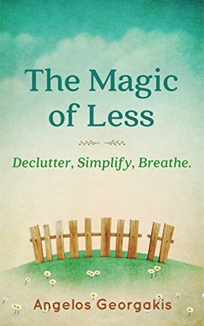 Read Minimalism: The Magic of Less: Declutter, Simplify, Breathe. - Angelos Georgakis | PDF
