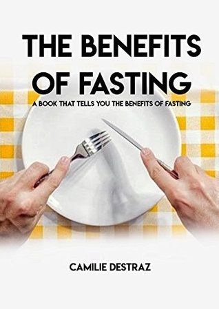 Read Online The Benefits Of Fasting, A Book That Tells You The Benefits Of Fasting - Camilie Destraz | ePub