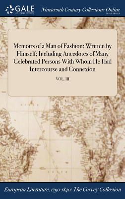 Read Online Memoirs of a Man of Fashion: Written by Himself; Including Anecdotes of Many Celebrated Persons with Whom He Had Intercourse and Connexion; Vol. III - Elizabeth Gunning | ePub