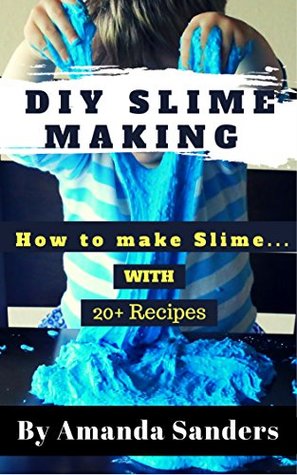 Full Download DIY Slime Making: The Ultimate Guide to Make 20  Crazy Slime Recipes - Amanda Sanders file in ePub