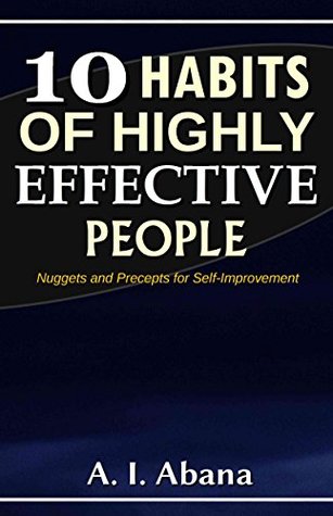 Full Download 10 Habits of Highly Effective People: Nuggets and Precepts for Self-Improvement - A.I. Abana | PDF