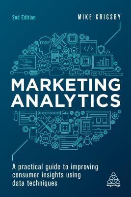 Read Marketing Analytics: A Practical Guide to Improving Consumer Insights Using Data Techniques - Mike Grigsby | PDF