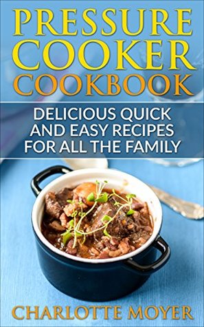 Download PRESSURE COOKER: DUMP DINNERS: Delicious Quick and Easy Recipes for all the Family (Cookbook, Quick Meals, Slow Cooker, Crock Pot) - Charlotte Moyer file in PDF