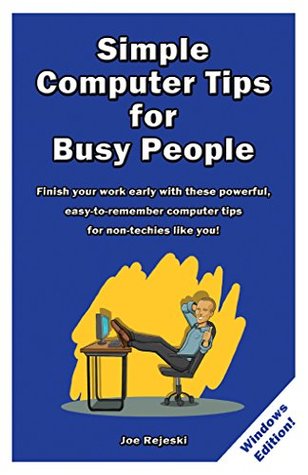 Download Simple Computer Tips for Busy People: Finish your work early with these powerful, easy-to-remember computer tips for non-techies like you! - Joe Rejeski | PDF