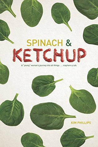 Read Online Spinach and Ketchup: A young woman's journey into all things . . . mayhem-y-ish. - Kim Phillips file in PDF