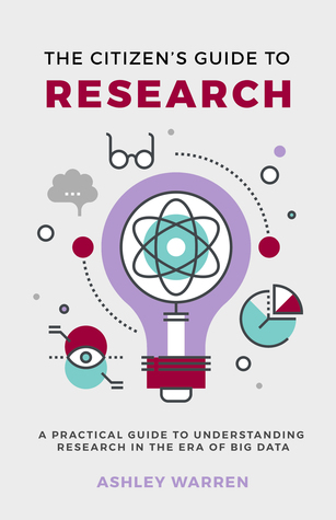 Read Online The Citizen's Guide to Research: A Practical Guide to Understanding Research in the Era of Big Data - Ashley Warren file in ePub