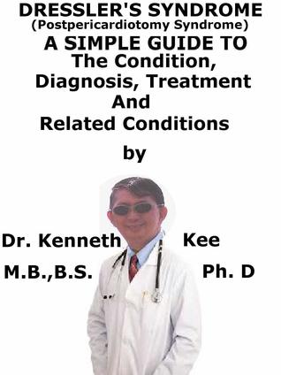 Full Download Dressler’s Syndrome, (Postpericardiotomy Syndrome) A Simple Guide To The Condition, Diagnosis, Treatment And Related Conditions - Kenneth Kee | ePub