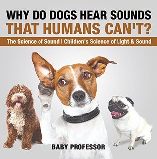 Read Online Why Do Dogs Hear Sounds That Humans Can't? - The Science of Sound   Children's Science of Light & Sound - Baby Professor file in ePub