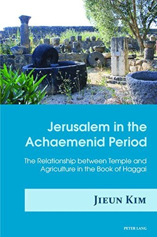 Download Jerusalem in the Achaemenid Period: The Relationship between Temple and Agriculture in the Book of Haggai - Jieun Kim file in PDF