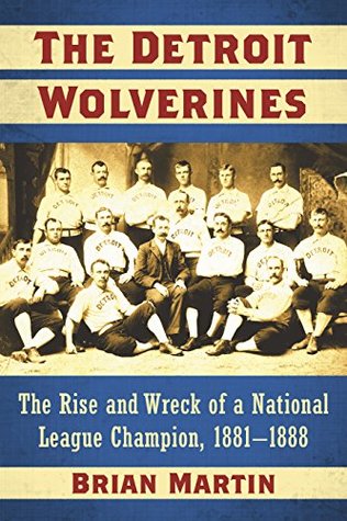 Read Online The Detroit Wolverines: The Rise and Wreck of a National League Champion, 1881–1888 - Brian Martin | PDF