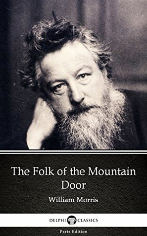 Read Online The Folk of the Mountain Door by William Morris - Delphi Classics (Illustrated) (Delphi Parts Edition (William Morris)) - William Morris file in ePub