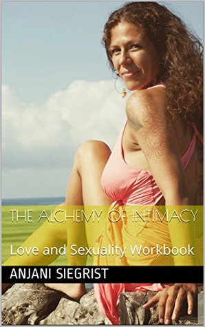 Read The Alchemy of Intimacy: Love and Sexuality Workbook - Anjani Siegrist | PDF