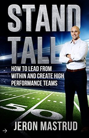Download Stand Tall: How to Lead From Within and Create High Performance Teams - Jeron Mastrud | PDF