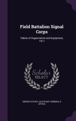 Download Field Battalion Signal Corps: Tables of Organization and Equipment, 1917 - United States Adjutant-General's Office | PDF