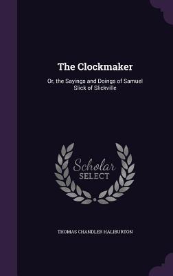 Full Download The Clockmaker: Or, the Sayings and Doings of Samuel Slick of Slickville - Thomas Chandler Haliburton | ePub