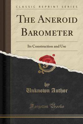 Read Online The Aneroid Barometer: Its Construction and Use (Classic Reprint) - Unknown file in PDF