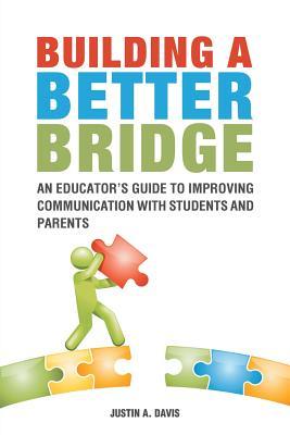 Download Building a Better Bridge: An Educator's Guide to Improving Communication with Students and Parents - Justin Davis | PDF