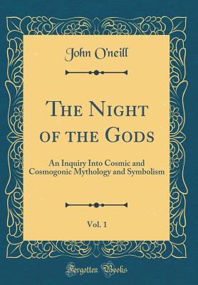 Read The Night of the Gods, Vol. 1: An Inquiry Into Cosmic and Cosmogonic Mythology and Symbolism (Classic Reprint) - John O'Neill file in ePub