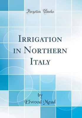 Read Irrigation in Northern Italy (Classic Reprint) - Elwood Mead | ePub
